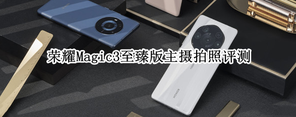 荣耀magic3至臻版主摄拍照效果怎么样
